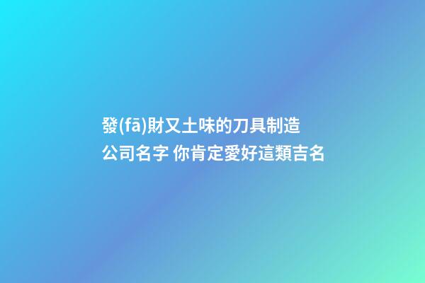 發(fā)財又土味的刀具制造公司名字 你肯定愛好這類吉名